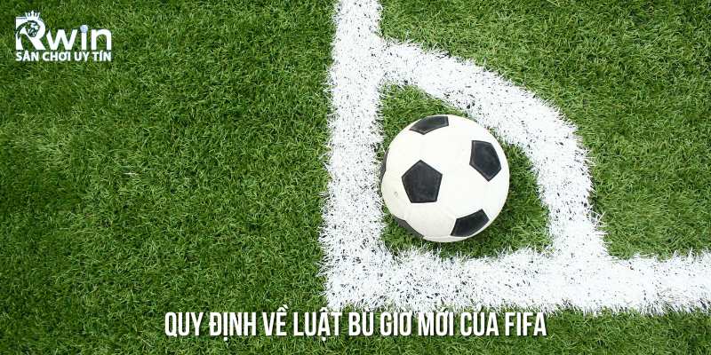 Quy định mới của FIFA về luật bù giờ - Những điểm cần chú ý